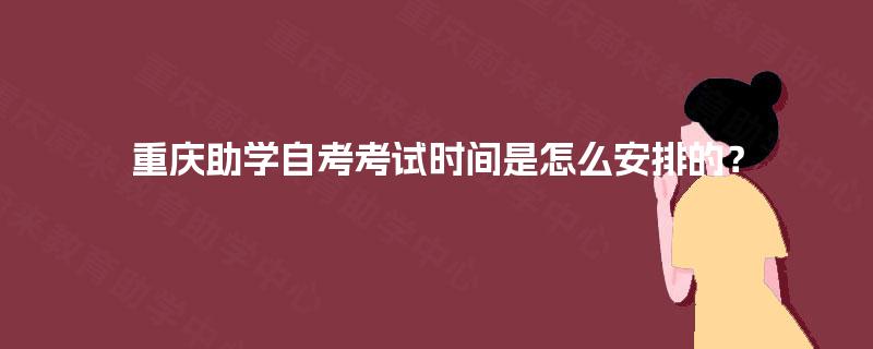 重庆助学自考考试时间是怎么安排的？
