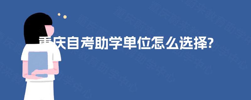 重庆自考助学单位怎么选择?