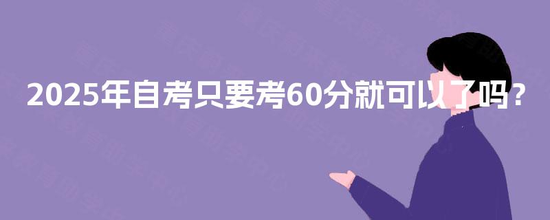 2025年自考只要考60分就可以了吗？