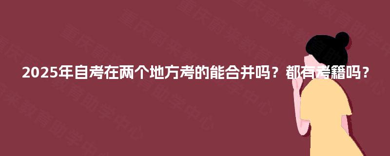 2025年自考在两个地方考的能合并吗？都有考籍吗？