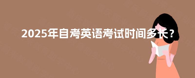 2025年自考英语考试时间多长？