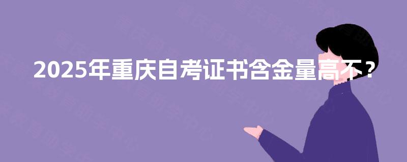 2025年重庆自考证书含金量高不？