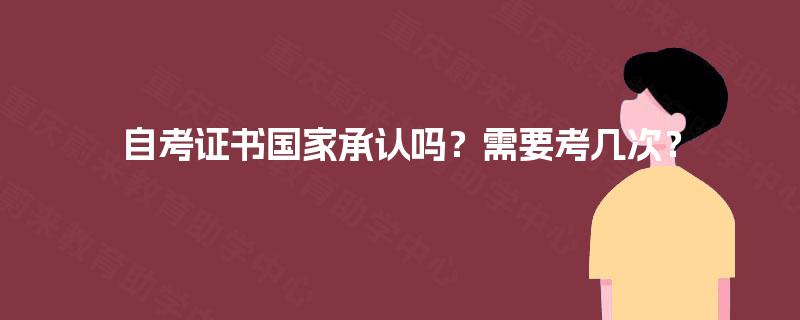 自考证书国家承认吗？需要考几次？