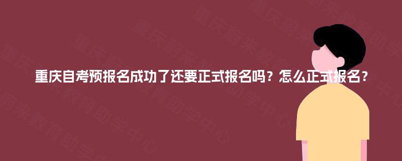 重庆自考预报名成功了还要正式报名吗？怎么正式报名？