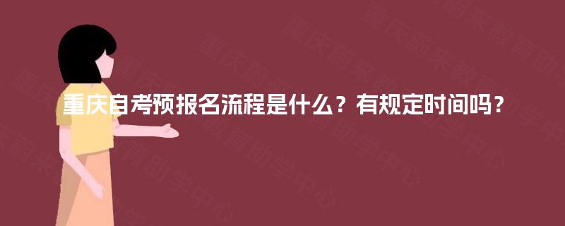重庆自考预报名流程是什么？有规定时间吗？
