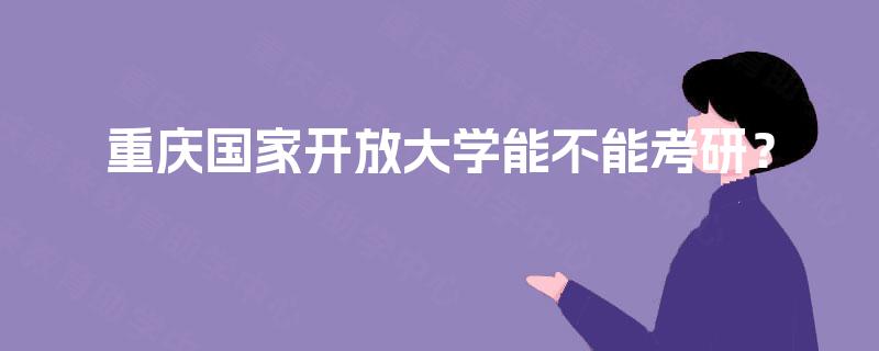 重庆国家开放大学能不能考研? 重庆国家开放大学能不能考研?