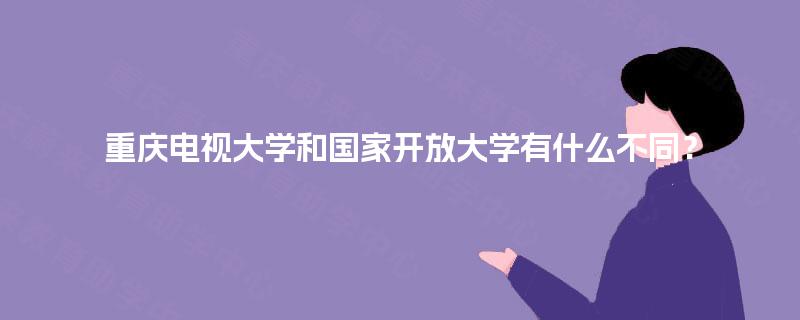 重庆电视大学和国家开放大学有什么不同？