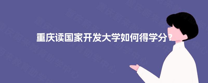 重庆读国家开发大学如何得学分？