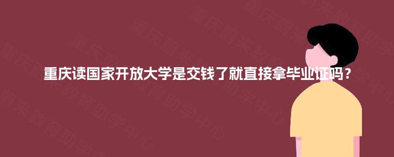 重庆读国家开放大学是交钱了就直接拿毕业证吗？