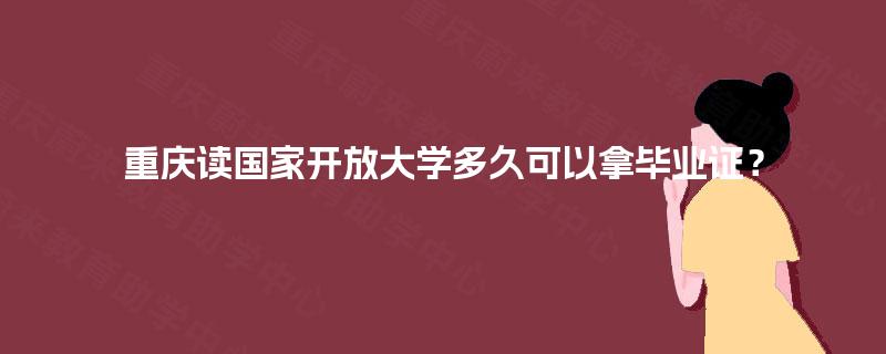 重庆读国家开放大学多久可以拿毕业证？