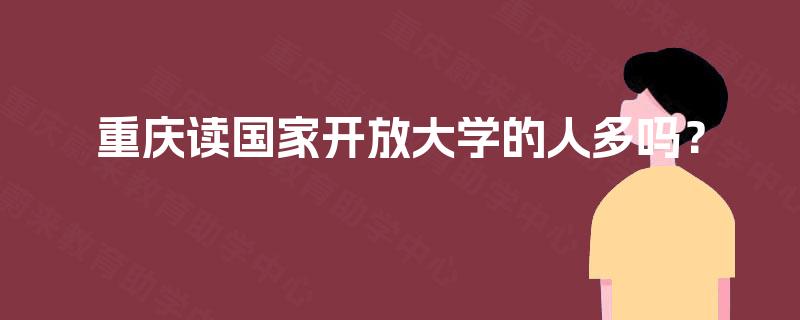 重庆读国家开放大学的人多吗？