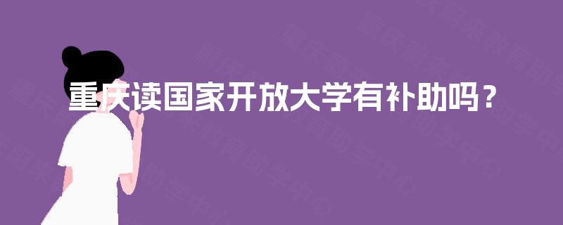 重庆读国家开放大学有补助吗？