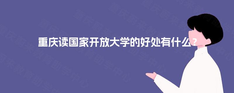 重庆读国家开放大学的好处有什么？