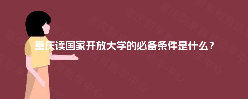重庆读国家开放大学的必备条件是什么？