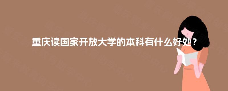 重庆读国家开放大学的本科有什么好处？