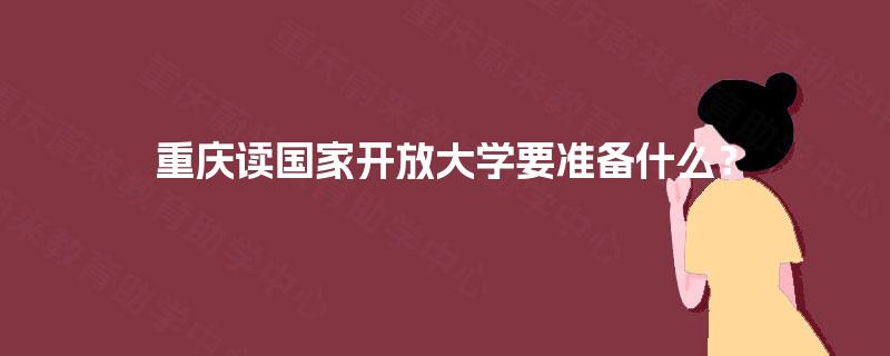 重庆读国家开放大学要准备什么？