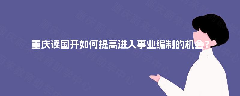 重庆读国开如何提高进入事业编制的机会？