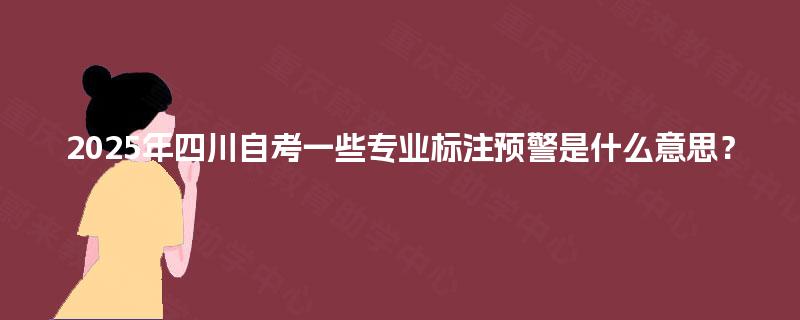 2025年四川自考一些专业标注预警是什么意思？