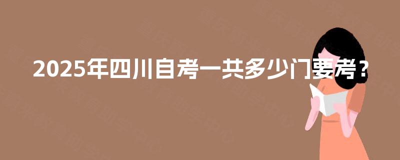 2025年四川自考一共多少门要考？