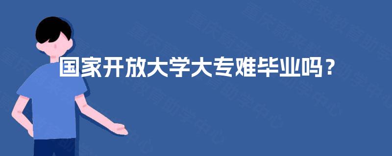 国家开放大学大专难毕业吗? 国家开放大学大专难毕业吗?