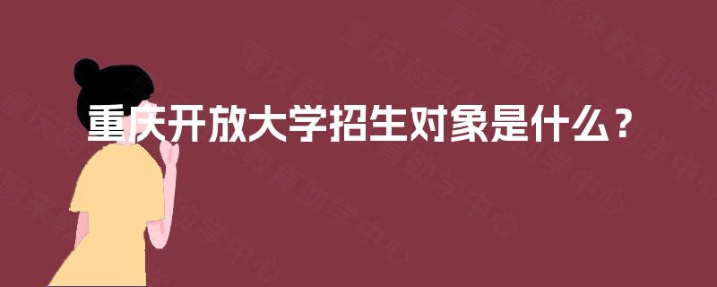 重庆开放大学招生对象是什么？