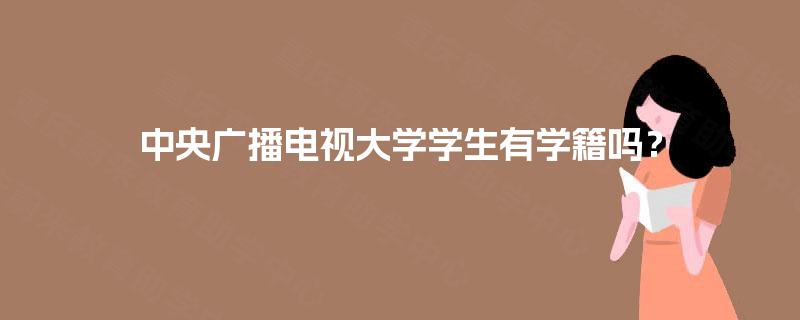 中央广播电视大学学生有学籍吗？