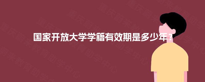 国家开放大学学籍有效期是多少年？