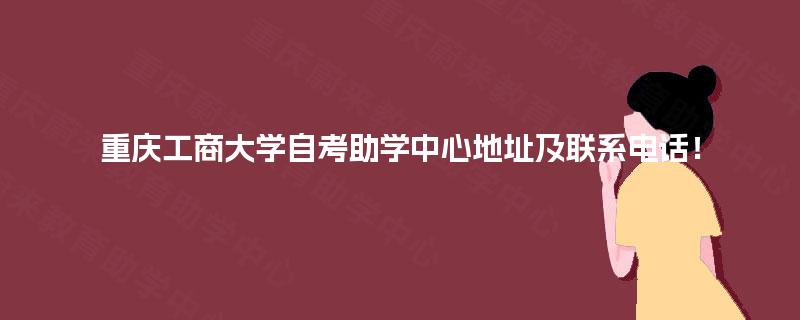 重庆工商大学自考助学中心地址及联系电话！