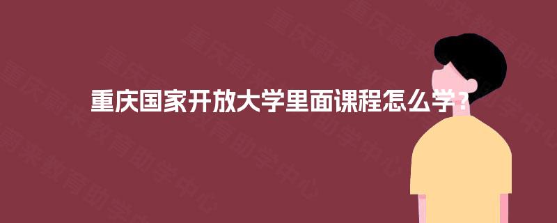 重庆国家开放大学里面课程怎么学？