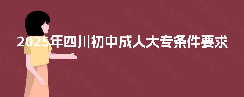 2025年四川初中成人大专条件要求