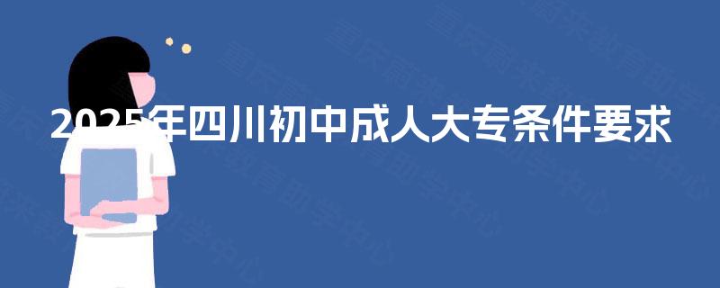 2025年四川初中成人大专条件要求
