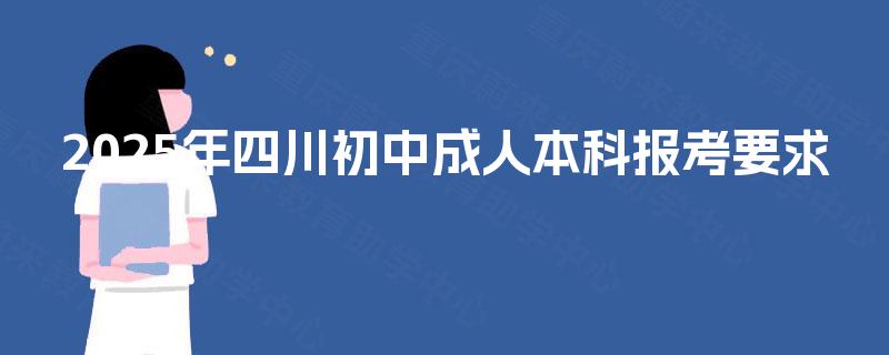 2025年四川初中成人本科报考要求
