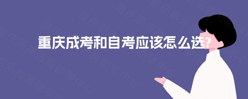 重庆成考和自考应该怎么选?