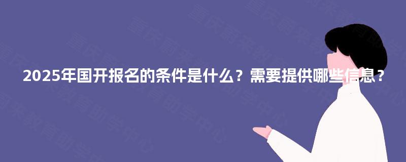 2025年国开报名的条件是什么？需要提供哪些信息？