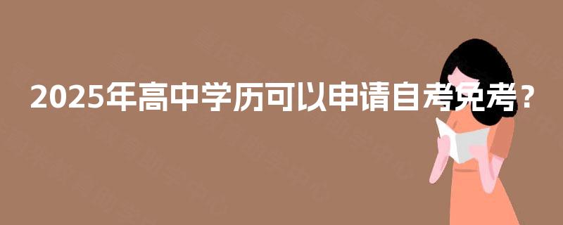 2025年高中学历可以申请自考免考？