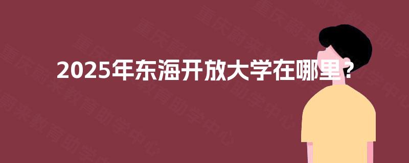 2025年东海开放大学在哪里？