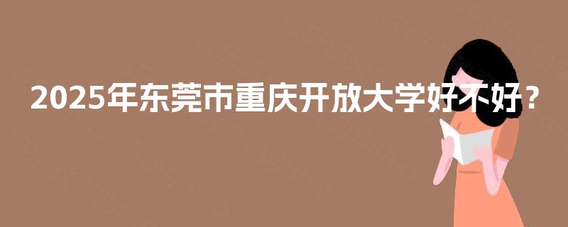 2025年东莞市重庆开放大学好不好？