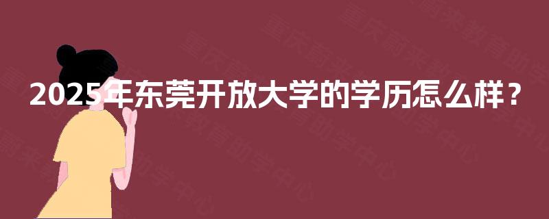 2025年东莞开放大学的学历怎么样？