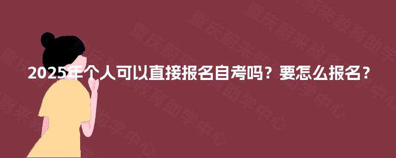 2025年个人可以直接报名自考吗？要怎么报名？