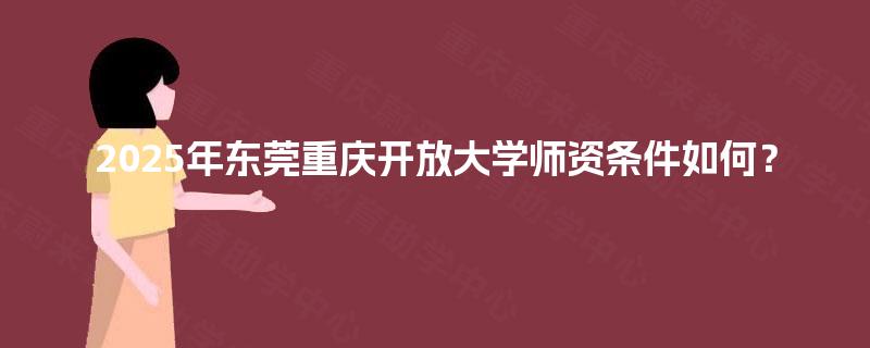 2025年东莞重庆开放大学师资条件如何？