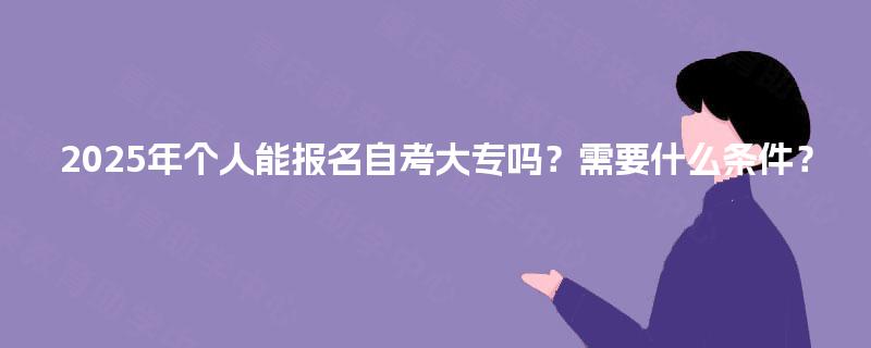 2025年个人能报名自考大专吗？需要什么条件？