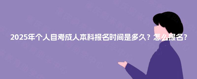 2025年个人自考成人本科报名时间是多久？怎么报名？
