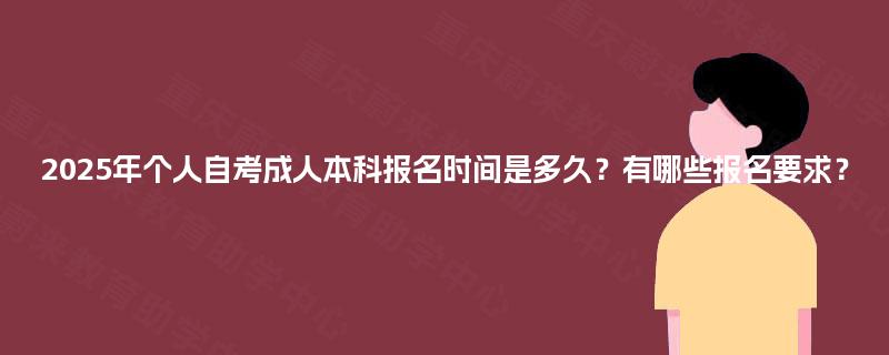 2025年个人自考成人本科报名时间是多久？有哪些报名要求？