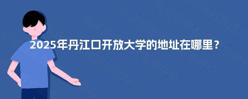 2025年丹江口开放大学的地址在哪里？