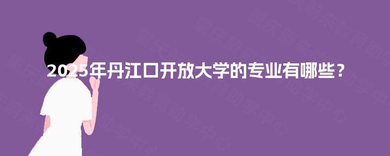 2025年丹江口开放大学的专业有哪些？