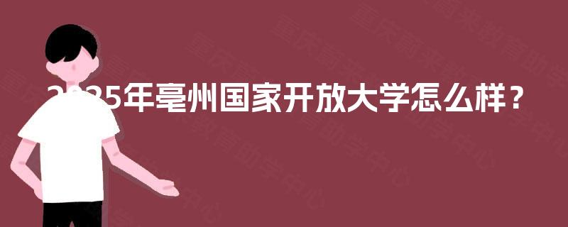 2025年亳州国家开放大学怎么样？
