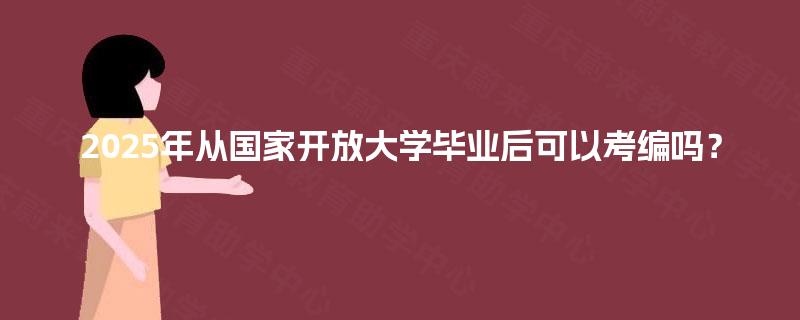 2025年从国家开放大学毕业后可以考编吗？