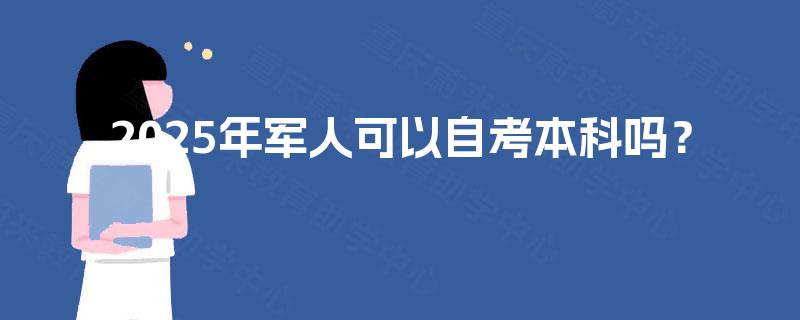 2025年军人可以自考本科吗？