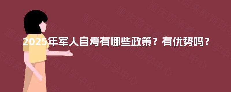 2025年军人自考有哪些政策？有优势吗？