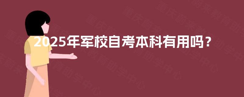 2025年军校自考本科有用吗？